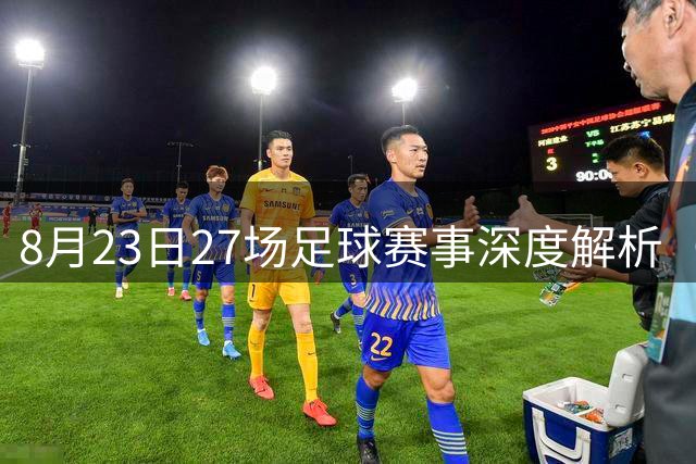 8月23日27场足球赛事深度解析（含西甲焦点战）